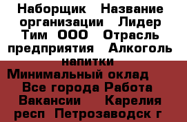 Наборщик › Название организации ­ Лидер Тим, ООО › Отрасль предприятия ­ Алкоголь, напитки › Минимальный оклад ­ 1 - Все города Работа » Вакансии   . Карелия респ.,Петрозаводск г.